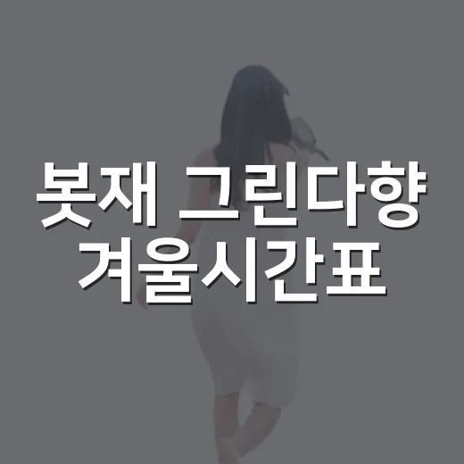 봇재 그린다향 겨울시간표