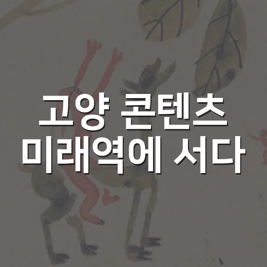 고양 콘텐츠 미래역에 서다