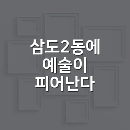 삼도2동에 예술이 피어난다
