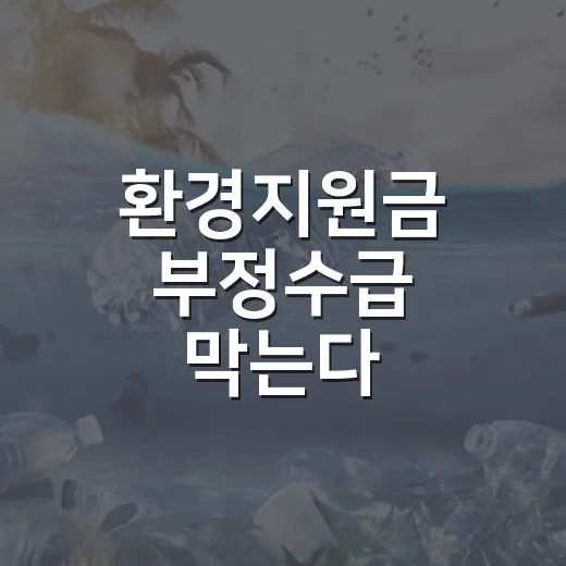 환경지원금 부정수급 막는다