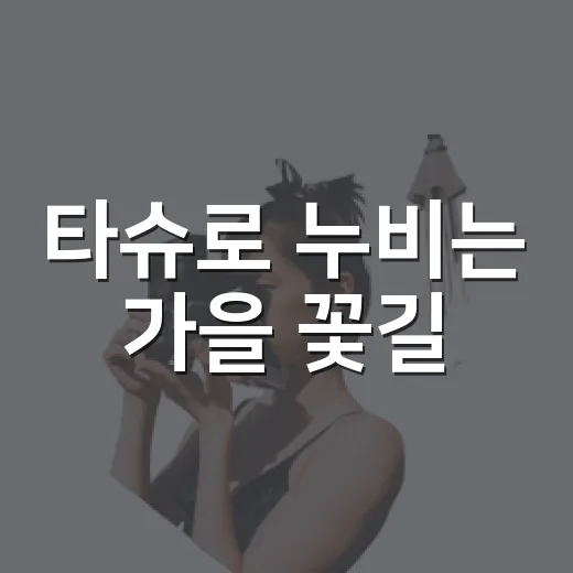 타슈로 누비는 가을 꽃길
