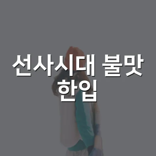 선사시대 불맛 한입