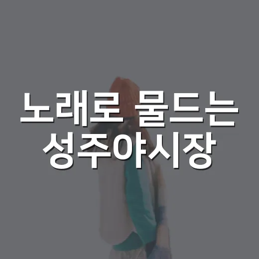 노래로 물드는 성주야시장