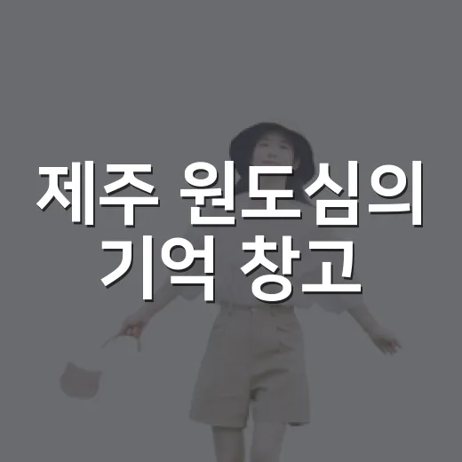 제주 원도심의 기억 창고
