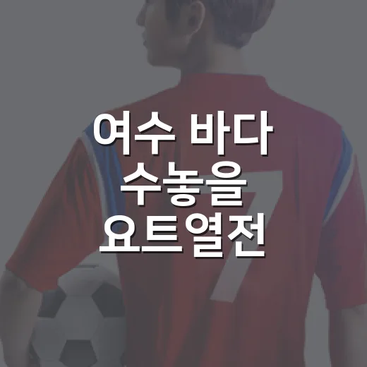 여수 바다 수놓을 요트열전