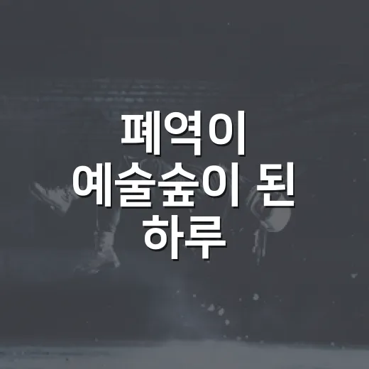 폐역이 예술숲이 된 하루