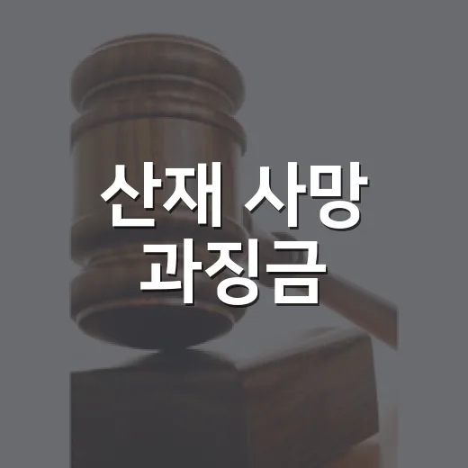 산재 사망 과징금, 3명 이상이면 얼마?