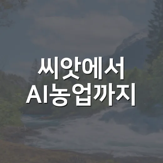 씨앗에서 AI농업까지