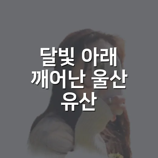 달빛 아래 깨어난 울산 유산