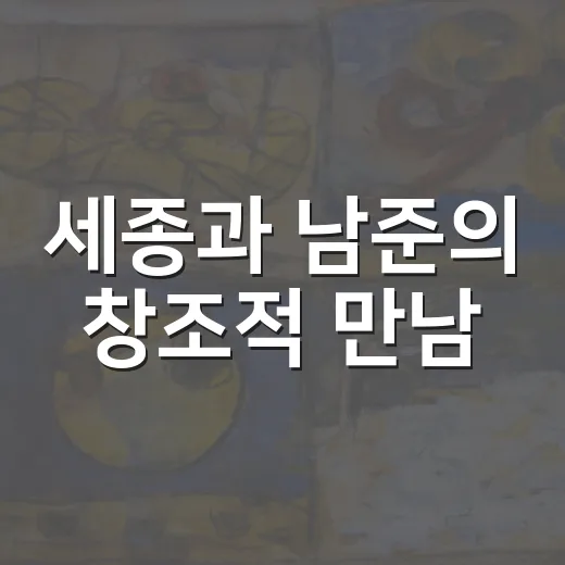 세종과 남준의 창조적 만남
