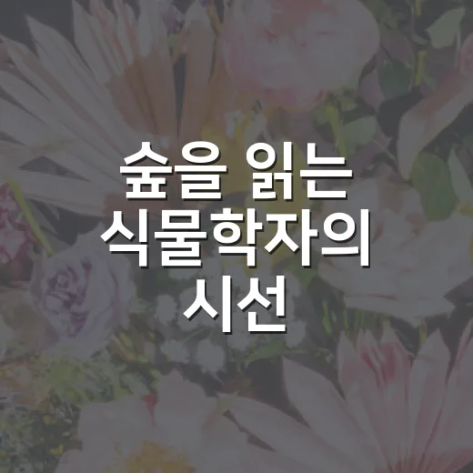 숲을 읽는 식물학자의 시선