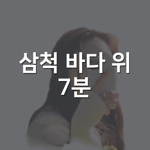 삼척 바다 위 7분