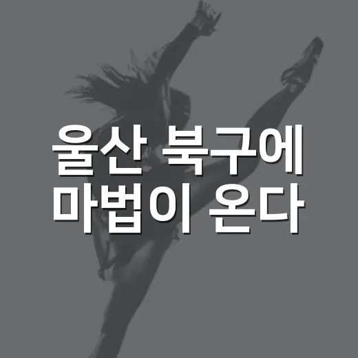 울산 북구에 마법이 온다