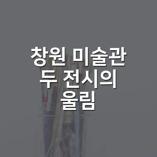 창원 미술관 두 전시의 울림