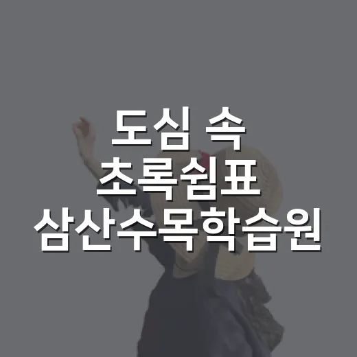 도심 속 초록쉼표 삼산수목학습원