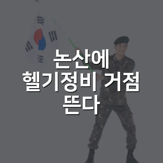 논산에 헬기정비 거점 뜬다