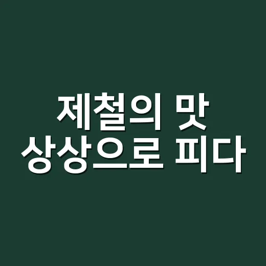 제철의 맛 상상으로 피다