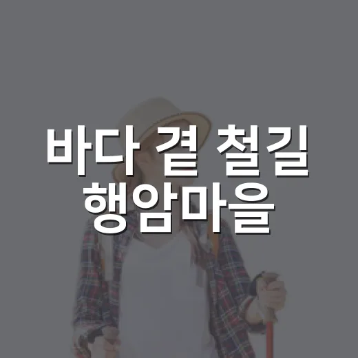 바다 곁 철길 행암마을