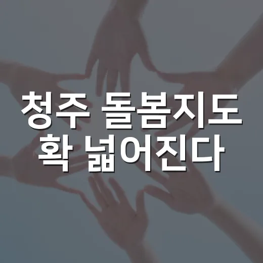청주 돌봄지도 확 넓어진다