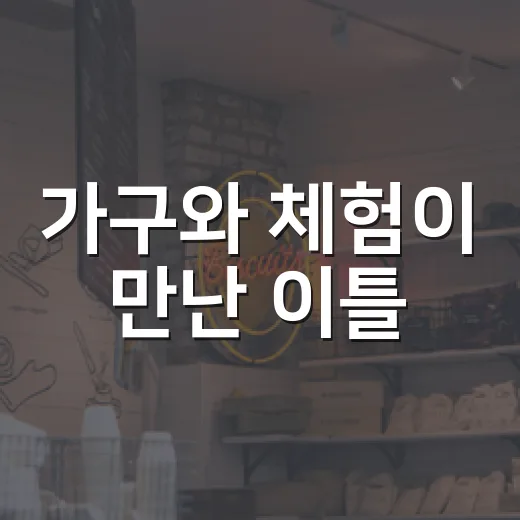 가구와 체험이 만난 이틀