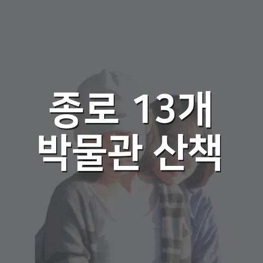 종로 13개 박물관 산책