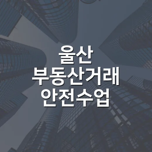 울산 부동산거래 안전수업