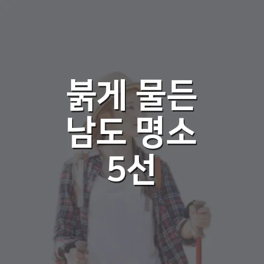 붉게 물든 남도 명소 5선