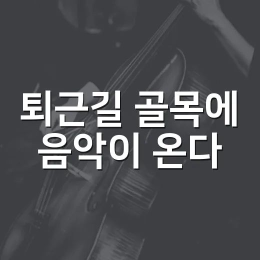 퇴근길 골목에 음악이 온다