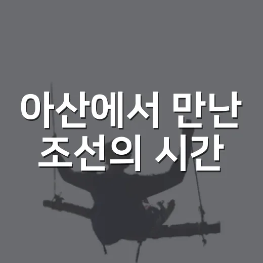 아산에서 만난 조선의 시간