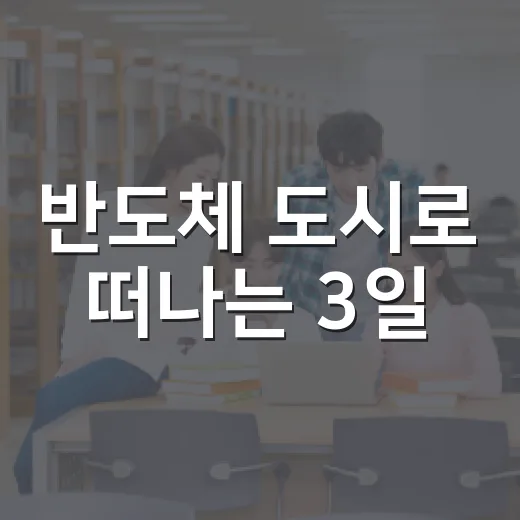 반도체 도시로 떠나는 3일