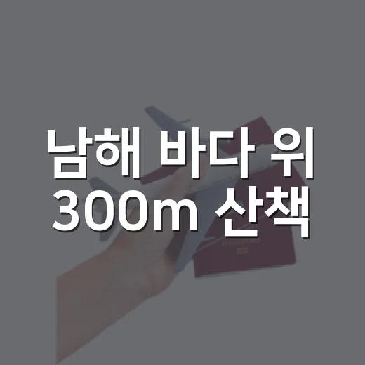 남해 바다 위 300m 산책
