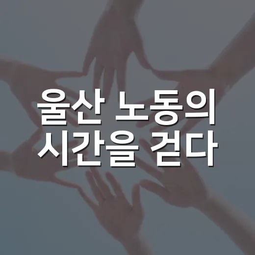 울산 노동의 시간을 걷다