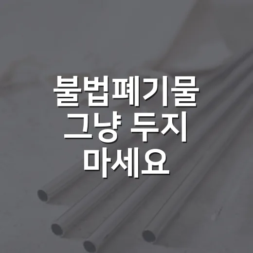 불법폐기물 그냥 두지 마세요
