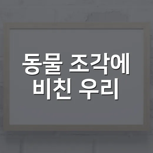 동물 조각에 비친 우리